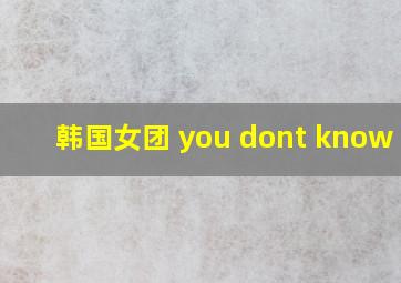 韩国女团 you dont know me